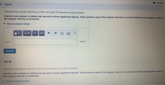1 Review Part A Determine the angular velocity ws of the spur gear S measured counterclockwise Express your answer in radians