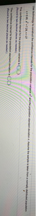 Use technology to construct the confidence intervals for the population variance o? and the population standard deviations. A