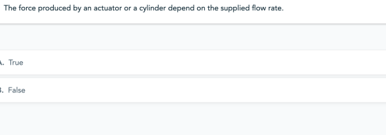 The force produced by an actuator or a cylinder depend on the supplied flow rate. 1. True 6. False