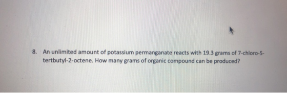8. An unlimited amount of potassium permanganate reacts with 19.3 grams of 7-chloro-5- tertbutyl-2-octene. How many grams of