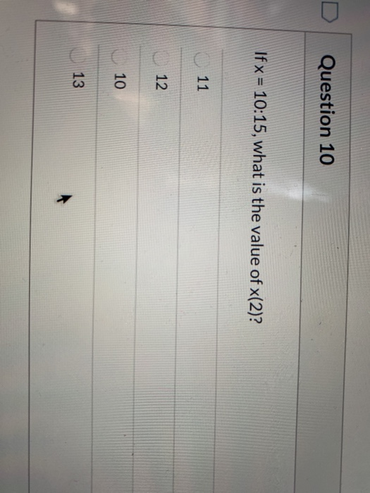 Question 10 If x = 10:15, what is the value of x(2)? 11 12 CICICI 10 13