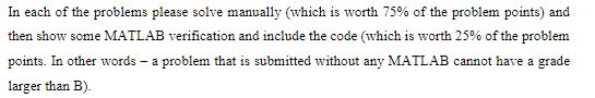 In each of the problems please solve manually (which is worth 75% of the problem points) and then show some MATLAB verificati