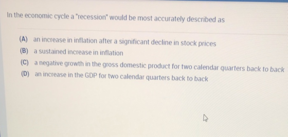 In the economic cycle a recession would be most accurately described as (A) an increase in inflation after a significant de