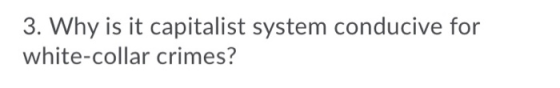 3. Why is it capitalist system conducive for white-collar crimes?