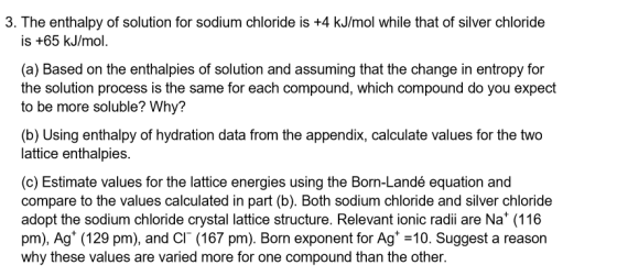 3. The enthalpy of solution for sodium chloride is +4 kJ/mol while that of silver chloride is +65 kJ/mol. (a) Based on the en