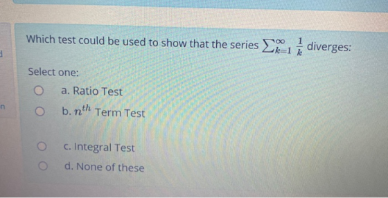 Which test could be used to show that the series on diverges: Select one: a. Ratio Test b. nth Term Test n O C. Integral Test