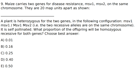 9. Maize carries two genes for disease resistance, msvi, msv2, on the same chromosome. They are 20 map units apart as shown:
