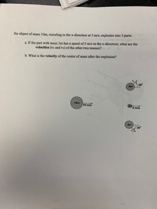 An object of mass 10m, traveling in the x-direction at 5 m/s, explodes into 3 parts. a. If the part with mass 2m has a speed