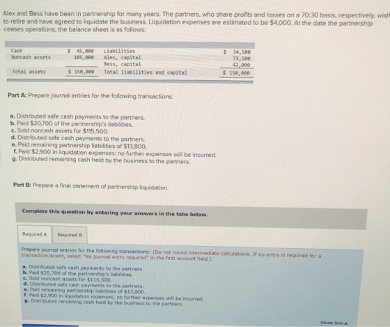 Alex and Bess have been in partnership for many years. The partners, who share profits and losses on a 70:30 basis, respectiv