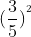 (\frac{3}{5})^^^2