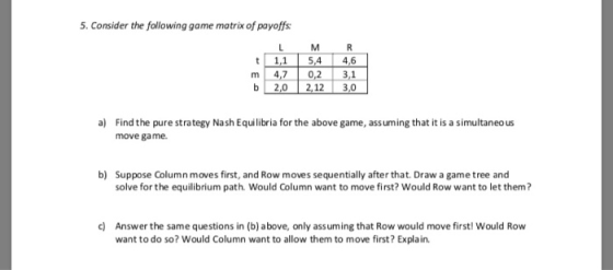 5. Consider the following game matrix of payoffs t m b LMR 1,1 5,4 4,6 4,7 0,2 3,1 2,0 2,123 ,0 a) Find the pure strategy Nas