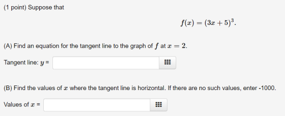 (1 point) Suppose that f(x) = (3x + 5). (A) Find an equation for the tangent line to the graph off at x = 2. Tangent line: y