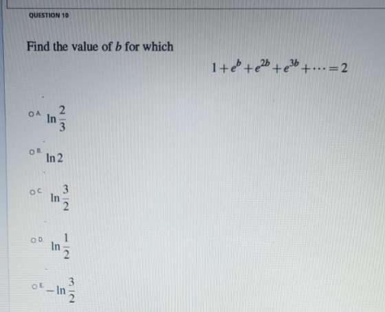 QUESTION 10 Find the value of b for which 1+ e + 25 +236 +...=2 ОА In 2 3 OB In 2 Ос In 2 OD. In 3 OE In