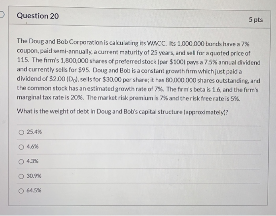 Question 20 5 pts The Doug and Bob Corporation is calculating its WACC. Its 1,000,000 bonds have a 7% coupon, paid semi-annua