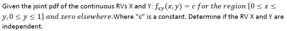 Given the joint pdf of the continuous RVs X and Y: fxy(x, y) = c for the region {0 sxs yo sy s 1} and zero elsewhere.Where “c