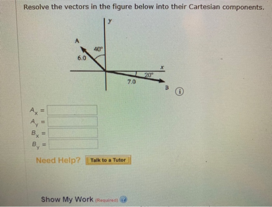 Resolve the vectors in the figure below into their Cartesian components. 40° 6.0 0° 7.0 By - Need Help? Talk to a Tutor Show