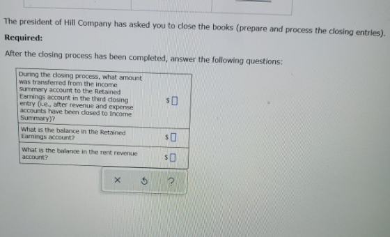The president of Hill Company has asked you to close the books (prepare and process the closing entries). Required: After the