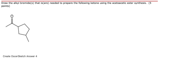 Draw the alkyl bromide(s) that is(are) needed to prepare the following ketone using the acetoacetic ester synthesis. (5 point