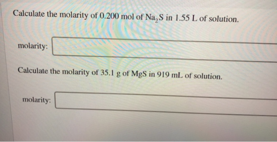 Calculate the molarity of 0.200 mol of Na, S in 1.55 L of solution. molarity: Calculate the molarity of 35.1 g of MgS in 919