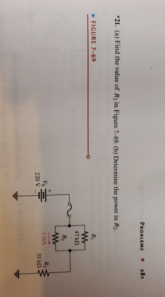 PROBLEMS . 281 *21. (a) Find the value of R2 in Figure 7-69. (b) Determine the power in R2. FIGURE 7-69 R1 47 k12 R2 1 mA RE