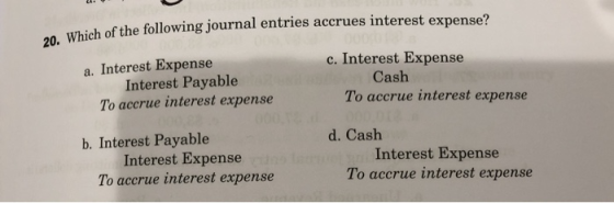 with of the following journal entries accrues interest expense? 20. Which of the followin a. Interest Expense Interest Payabl
