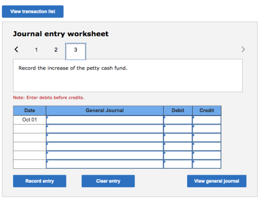View transaction list Journal entry worksheet < 1 2 3 > Record the increase of the petty cash fund. Note: Enter debits before