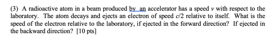 (3) A radioactive atom in a beam produced by an accelerator has a speed v with respect to the laboratory. The atom decays and