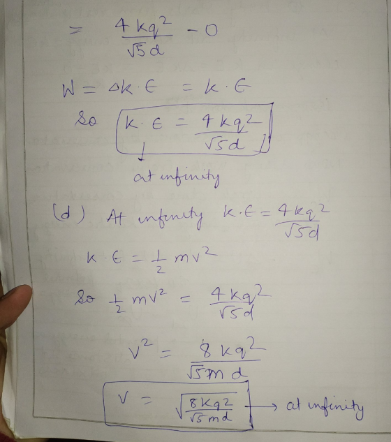 - 4 kq2 - 0 √5 d W = ok. E =kiG. so (k. E = 4 kq2) 1 rsd D at infinity (d) At infinity Kit Akal KE - I mv2 so + mv2 - 4 kq? v