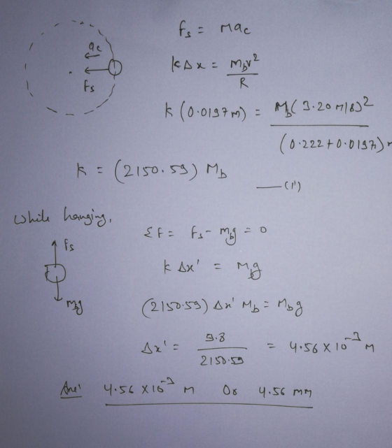 fs= Mac KAx= mv2 ts k(0.0197m) = M (3.20 M1872 (0.222 +0.0197) k = (2150.59) Mb -() while hanging, O afs {f= Fs-mg = 0 kAx