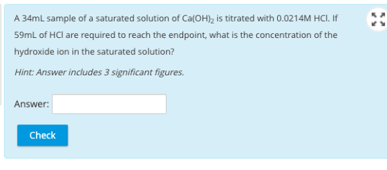A 34mL sample of a saturated solution of Ca(OH) is titrated with 0.0214M HCI. If 59mL of HCl are required to reach the endpoi