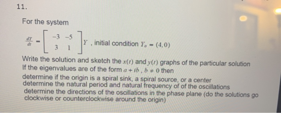 11. For the system dr 1 1 -3 -5 31 Y , initial condition Y, - (4,0) Write the solution and sketch the x(i) and y(1) graphs of