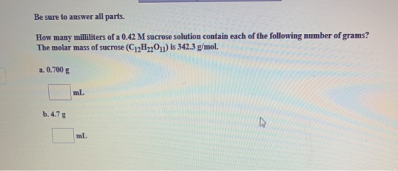 Be sure to answer all parts. How many milliliters of a 0.42 M sucrose solution contain each of the following number of grams?