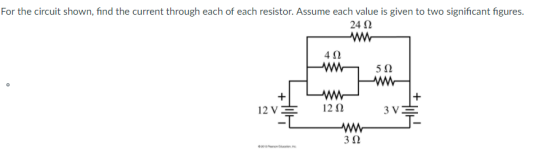For the circuit shown, find the current through each of each resistor. Assume each value is given to two significant figures. 24 Ω 4Ω 512 12V 12Ω 3Ω