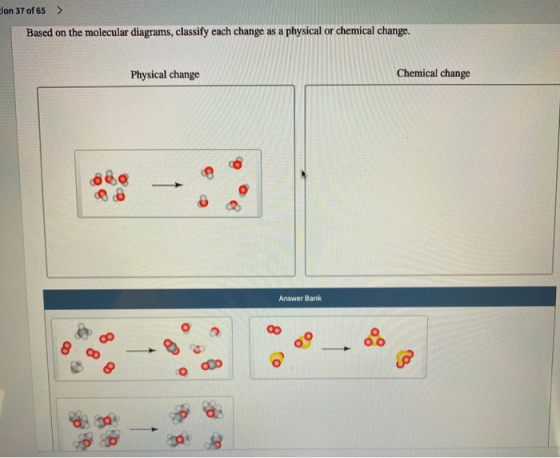 clon 37 of 65 > Based on the molecular diagrams, classify each change as a physical or chemical change. Physical change Chemi