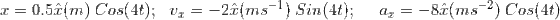 x = 0.5 \hat{x}(m) ~Cos(4t); ~~~v_x = - 2\hat{x}(ms^{-1})~Sin(4t);~~~~~~a_x = - 8\hat{x}(ms^{-2})~Cos(4t)