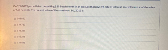 On 9/1/2019 you will start depositing $293 each month in an account that pays 5% rate of Interest. You will make a total numb