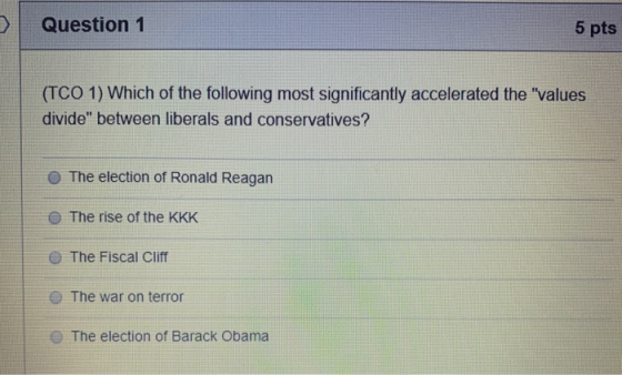 Question 1 5 pts (TCO 1) Which of the following most significantly accelerated the values divide between liberals and conse