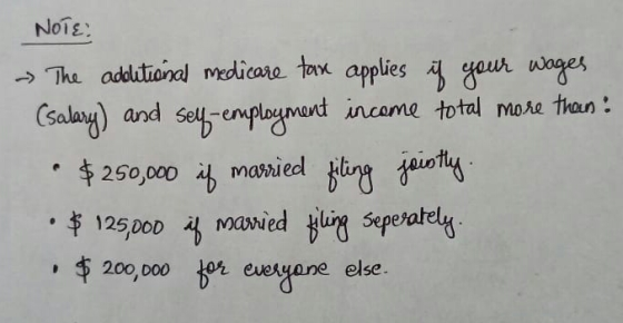NOTE: ~ The additional medicare tax applies if your wages (salary) and self-employment income total more than : $250,000 if m