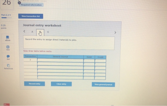 26 Required information Part 2 of 4 View transaction list 0.25 points Journal entry worksheet Record the entry to assign dire
