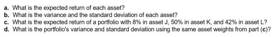 a. What is the expected return of each asset? b. What is the variance and the standard deviation of each asset? c. What is th