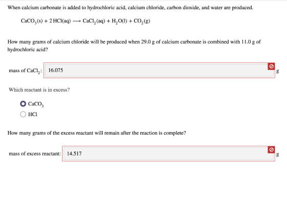 When calcium carbonate is added to hydrochloric acid, calcium chloride, carbon dioxide, and water are produced. CaCO3(s) + 2