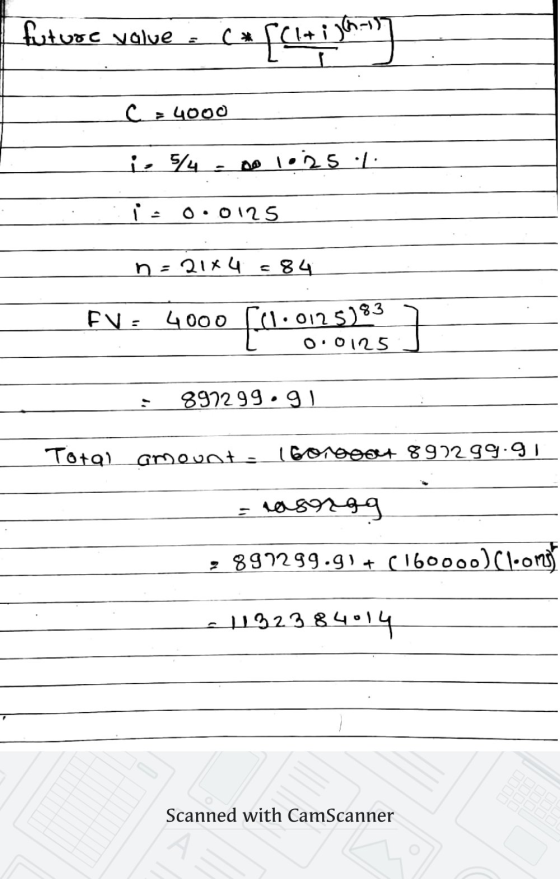 future value C* * [Chaighing C = 4000 i 5/4 so lozs 1 ie 0.0125 n = 21x4 = 84 FV: 4000 fel.012 slaan 0.0125 897299.91 Total a