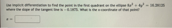 Use implicit differentiation to find the point in the first quadrant on the ellipse 8x? + 4y2 = 16.28125 where the slope of t