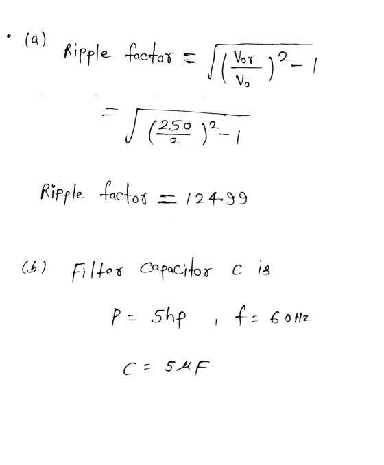 (a) Ripple factor 등 Vor -12-1 Vo (250 12-1 Ripple factor = 124.99 (6) Filter Capacitor cig P = she f = 60Hz C: 54F
