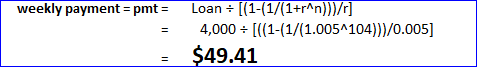 weekly payment = pmt= Loan + ((1-(1/(1+rn}}}/] 4,000 = [((1-(1/(1.005-104)}}/0.005] $49.41