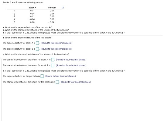 Stocks A and B have the following returns Stock B Stock A 0.1 007 004 2 34 0.04 0.12 0.06 4 004 003 5 0.08 0.04 a. What are t