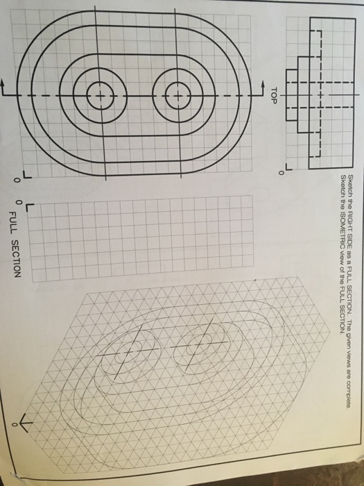 Sketch the RIGHT SIDE as a FULL SECTION. The given views are complete Sketch the ISOMETRIC view of the FULL SECTION TOP O O F