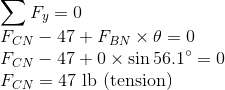 Fy=0 FCN - 47 + FBN x0=0 FCN – 47 +0 x sin 56.1° = 0 FCN = 47 lb (tension)