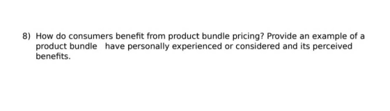 8) How do consumers benefit from product bundle pricing? Provide an example of a product bundle have personally experienced o