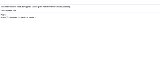 Assume the Poisson distribution applies. Use the given mean to find the indicated probability. Find P(5) when u = 8. P(5) = (
